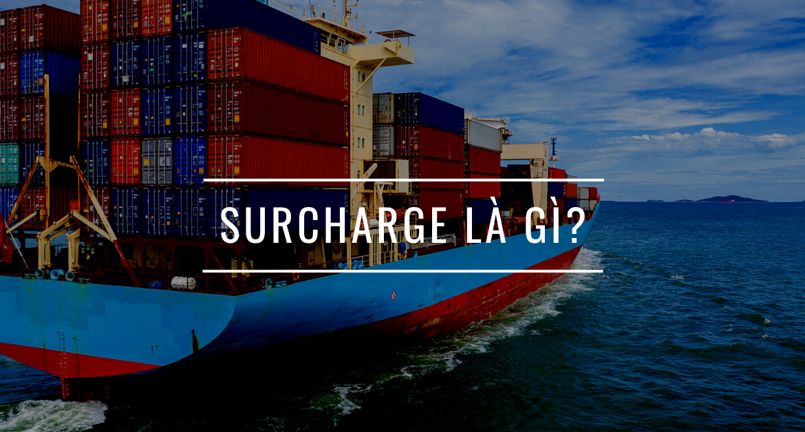 Surcharge Là Gì? Tổng Hợp Các Phụ Phí Trong Vận Tải Quốc Tế