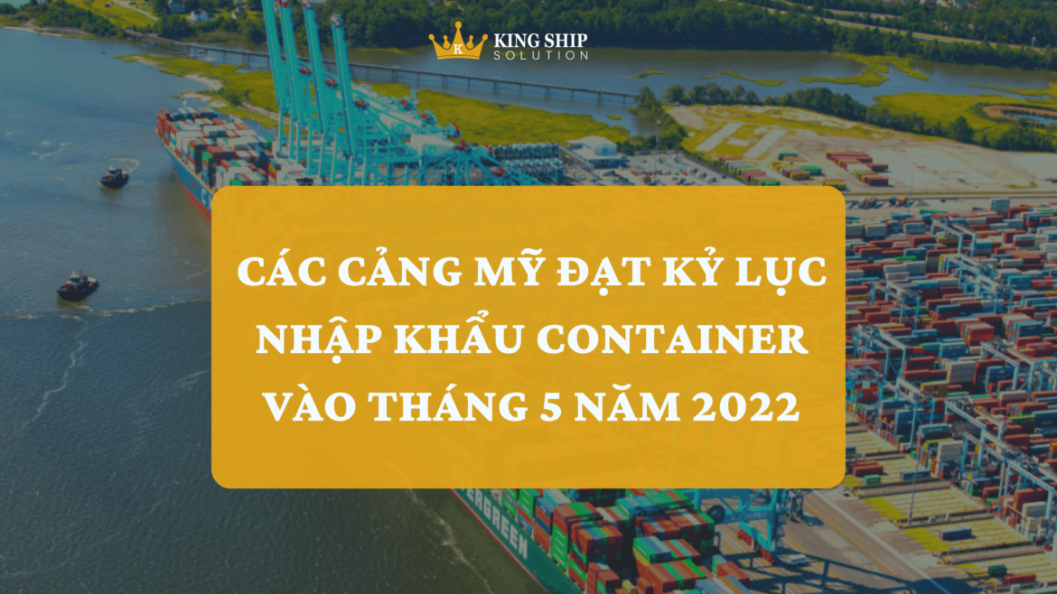 Các cảng Hoa Kỳ đạt kỷ lục nhập khẩu container vào tháng 5 năm 2022